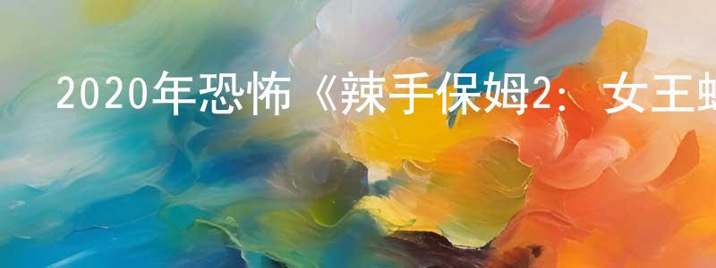 曹連英發布2020年恐怖《辣手保姆2：女王蜂》BD中英雙字幕迅雷下載_深夜電影